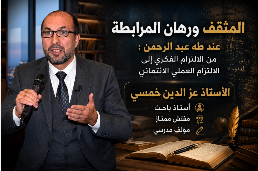 المثقف ورهان المرابطة عند طه عبد الرحمن : من الالتزام الفكري إلى الالتزام العملي الائتماني